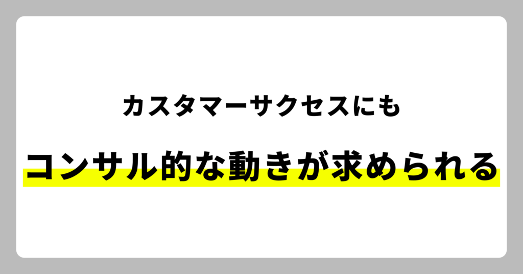 カスタマーサクセスにもコンサル的な動き方が求められることもある