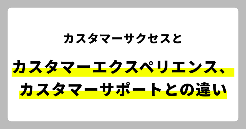 カスタマーサクセスとカスタマーサポート、カスタマーエクスペリエンスの違い